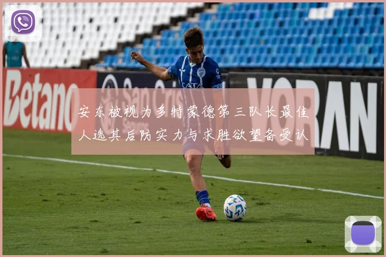 安东被视为多特蒙德第三队长最佳人选其后防实力与求胜欲望备受认可