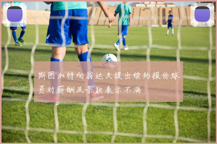 斯图加特向翁达夫提出续约报价球员对薪酬及条款表示不满