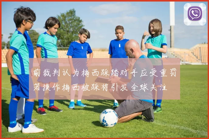 前裁判认为梅西踩踏对手应受重罚若换作梅西被踩将引发全球关注