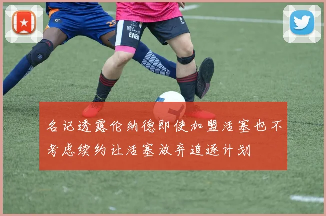 名记透露伦纳德即使加盟活塞也不考虑续约让活塞放弃追逐计划