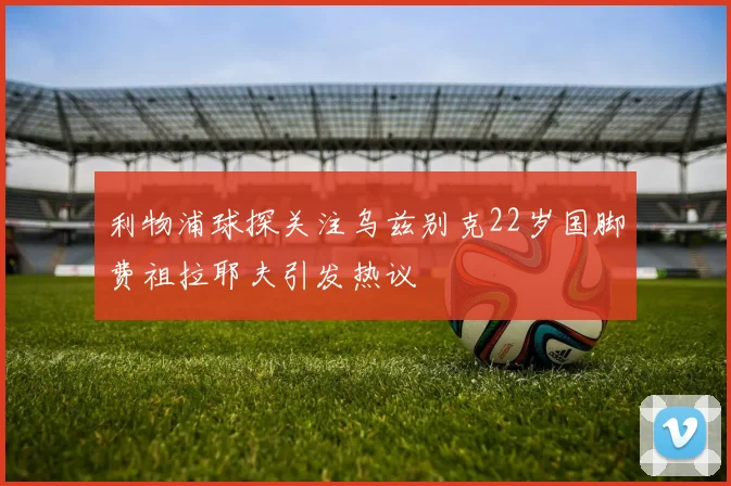 利物浦球探关注乌兹别克22岁国脚费祖拉耶夫引发热议