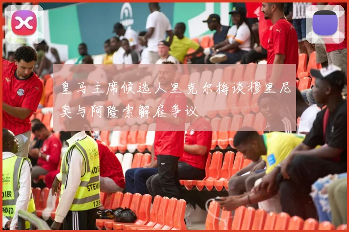 皇马主席候选人里克尔梅谈穆里尼奥与阿隆索解雇争议