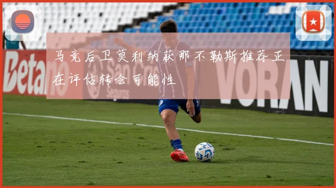 马竞后卫莫利纳获那不勒斯推荐正在评估转会可能性