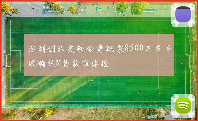 热刺创队史转会费纪录8500万罗马诺确认M费获准体检