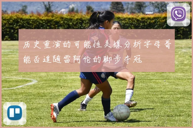 历史重演的可能性美媒分析字母哥能否追随雷阿伦的脚步夺冠