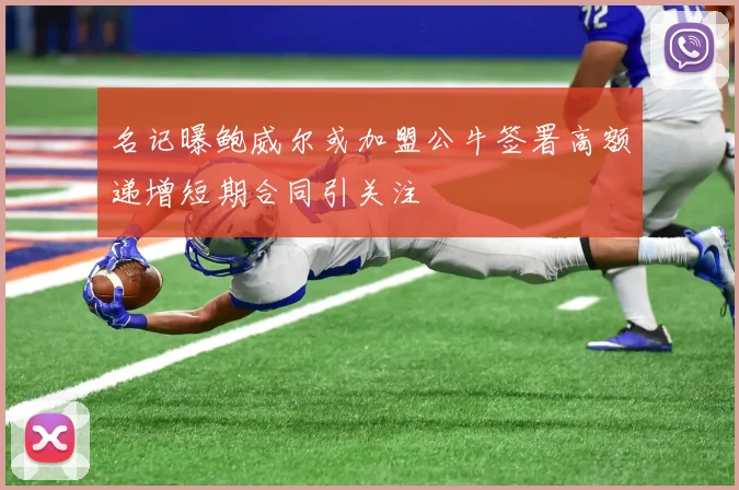 名记曝鲍威尔或加盟公牛签署高额递增短期合同引关注