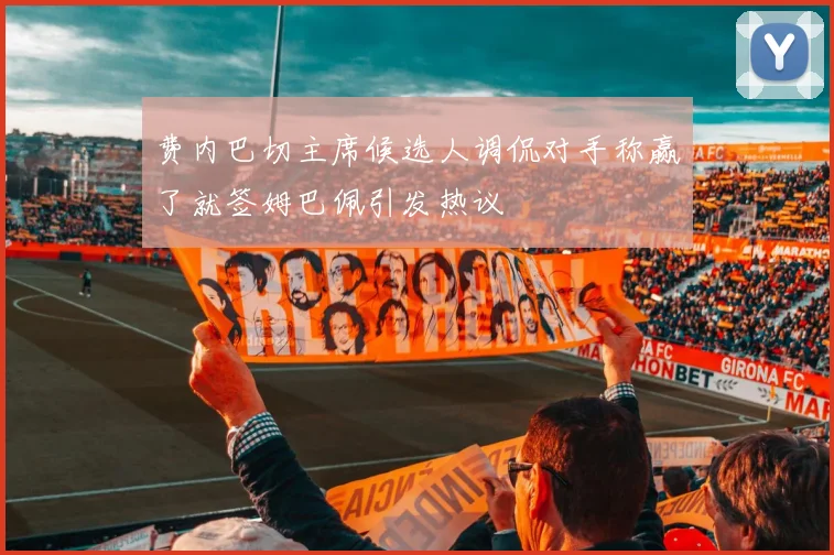 费内巴切主席候选人调侃对手称赢了就签姆巴佩引发热议