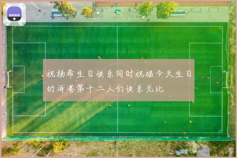 祝杨希生日快乐同时祝福今天生日的海港第十二人们快乐无比